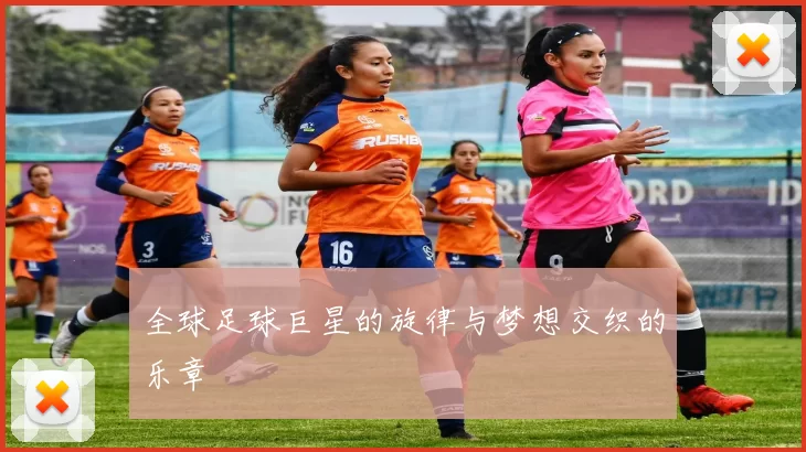 全球足球巨星的旋律与梦想交织的乐章