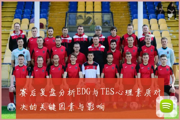 赛后复盘分析EDG与TES心理素质对决的关键因素与影响