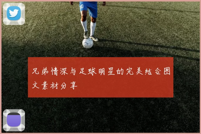 兄弟情深与足球明星的完美结合图文素材分享