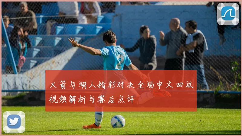 火箭与湖人精彩对决全场中文回放视频解析与赛后点评