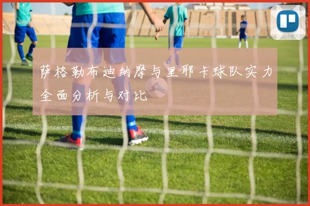 萨格勒布迪纳摩与里耶卡球队实力全面分析与对比