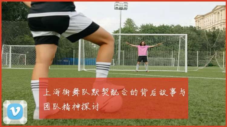 上海街舞队默契配合的背后故事与团队精神探讨