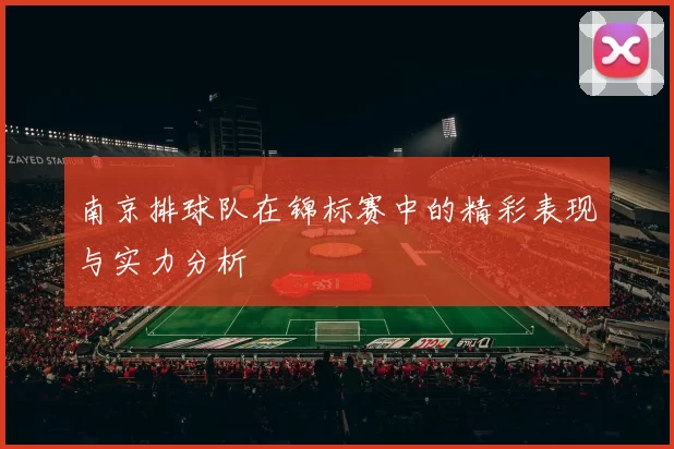 南京排球队在锦标赛中的精彩表现与实力分析