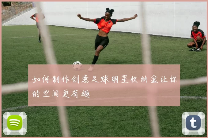 如何制作创意足球明星收纳盒让你的空间更有趣