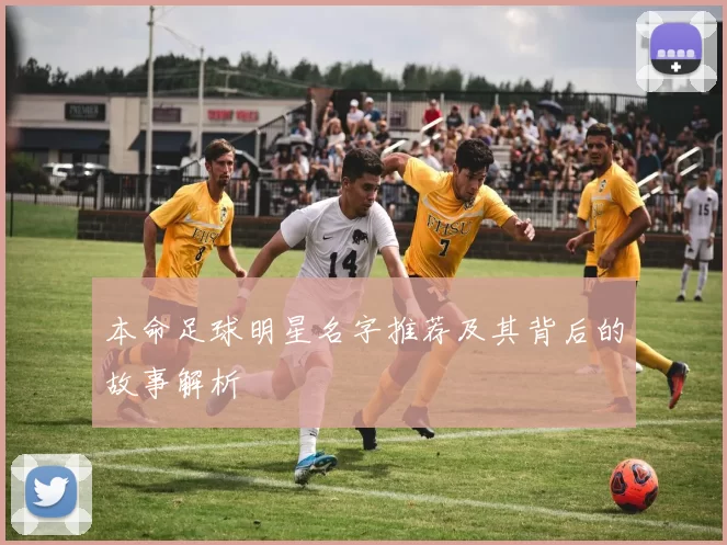 本命足球明星名字推荐及其背后的故事解析