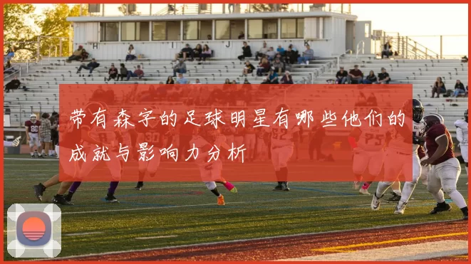 带有森字的足球明星有哪些他们的成就与影响力分析