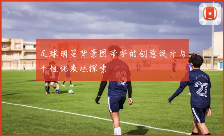 足球明星背景图带字的创意设计与个性化表达探索