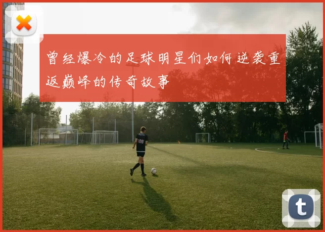 曾经爆冷的足球明星们如何逆袭重返巅峰的传奇故事