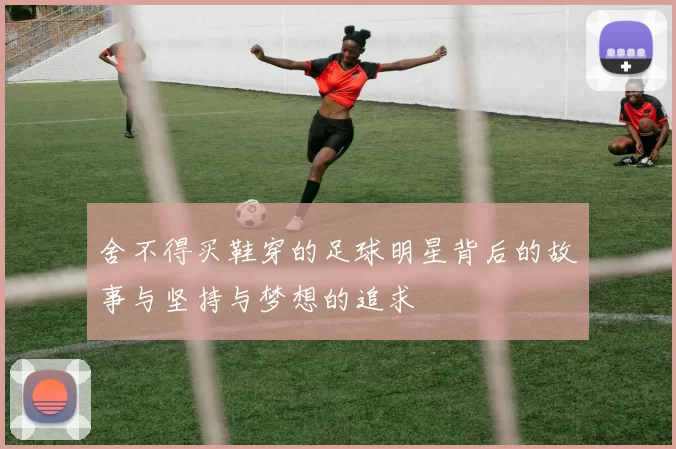 舍不得买鞋穿的足球明星背后的故事与坚持与梦想的追求