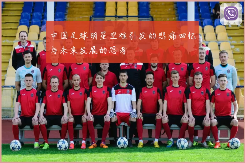 中国足球明星空难引发的悲痛回忆与未来发展的思考