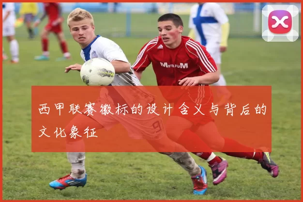 西甲联赛徽标的设计含义与背后的文化象征