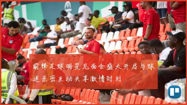 前锋足球明星见面会盛大开启与球迷亲密互动共享激情时刻
