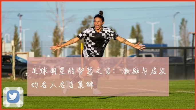 足球明星的智慧之言：激励与启发的名人名言集锦