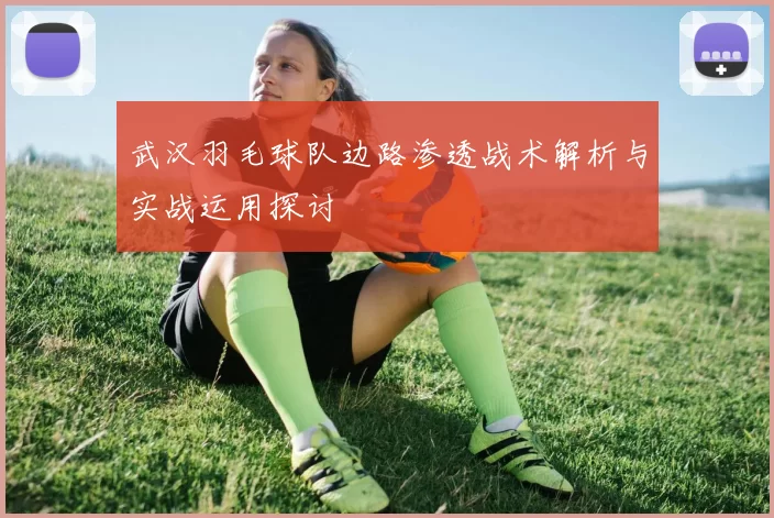 武汉羽毛球队边路渗透战术解析与实战运用探讨