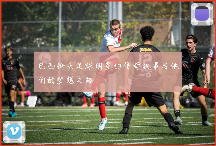 巴西街头足球明星的传奇故事与他们的梦想之路
