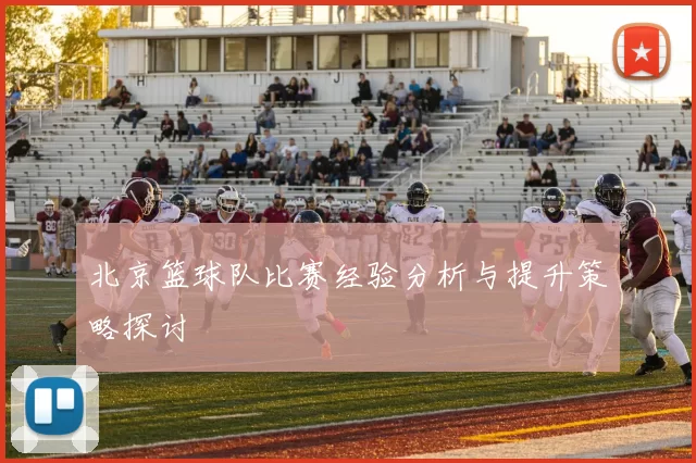 北京篮球队比赛经验分析与提升策略探讨