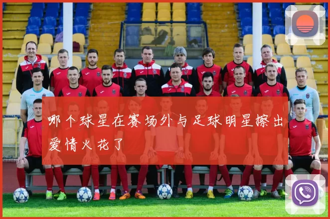 哪个球星在赛场外与足球明星擦出爱情火花了