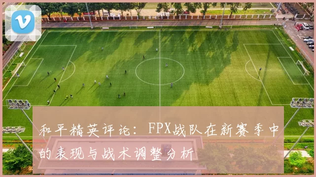和平精英评论：FPX战队在新赛季中的表现与战术调整分析