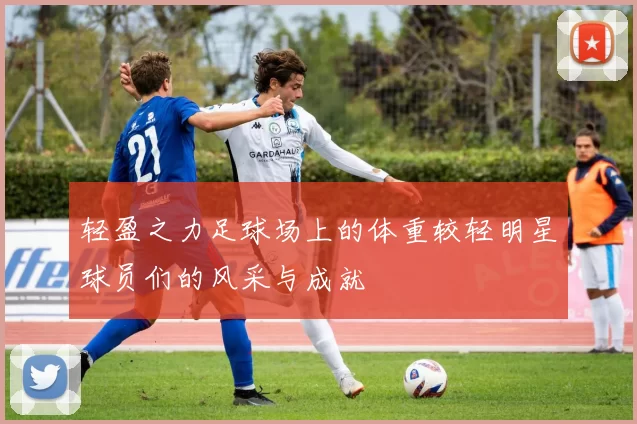 轻盈之力足球场上的体重较轻明星球员们的风采与成就