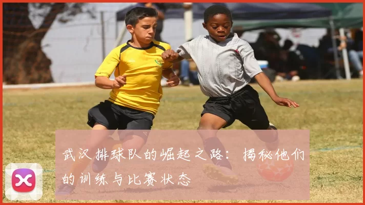 武汉排球队的崛起之路：揭秘他们的训练与比赛状态
