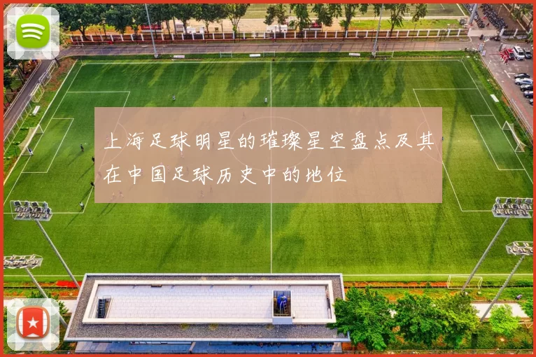 上海足球明星的璀璨星空盘点及其在中国足球历史中的地位