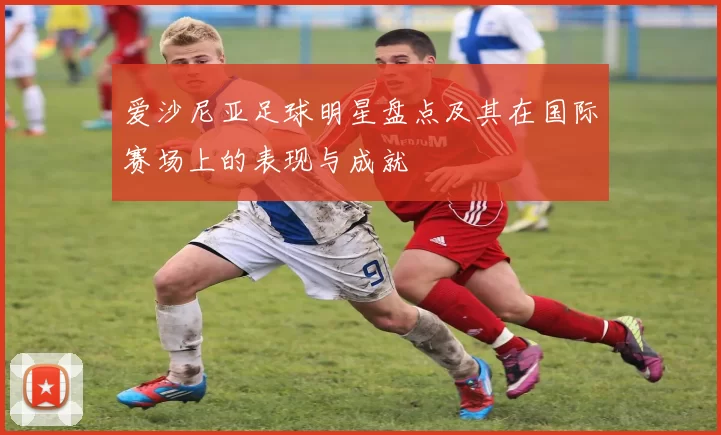 爱沙尼亚足球明星盘点及其在国际赛场上的表现与成就