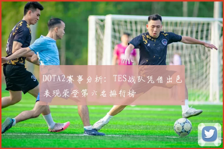 DOTA2赛事分析：TES战队凭借出色表现荣登第六名排行榜